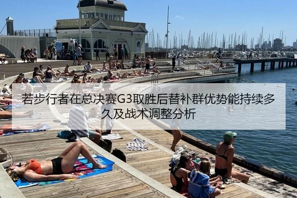 若步行者在总决赛G3取胜后替补群优势能持续多久及战术调整分析