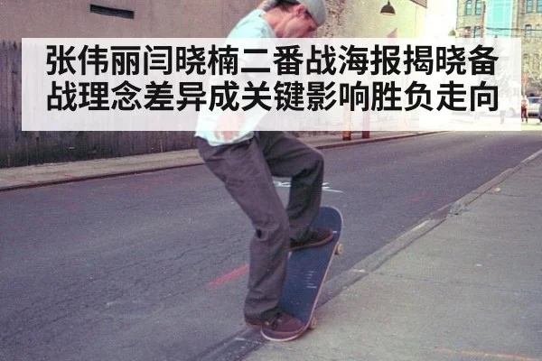 张伟丽闫晓楠二番战海报揭晓备战理念差异成关键影响胜负走向